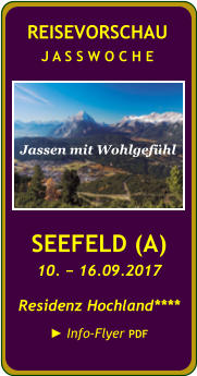 SEEFELD (A) 10. − 16.09.2017 Residenz Hochland**** ► Info-Flyer PDF  REISEVORSCHAU J A S S W O C H E Jassen mit Wohlgefühl