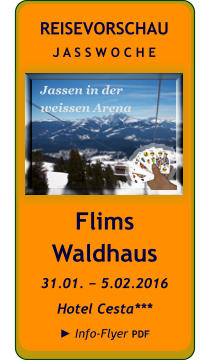 Flims Waldhaus 31.01. − 5.02.2016 Hotel Cesta***  ► Info-Flyer PDF REISEVORSCHAU J A S S W O C H E Jassen in der  weissen Arena